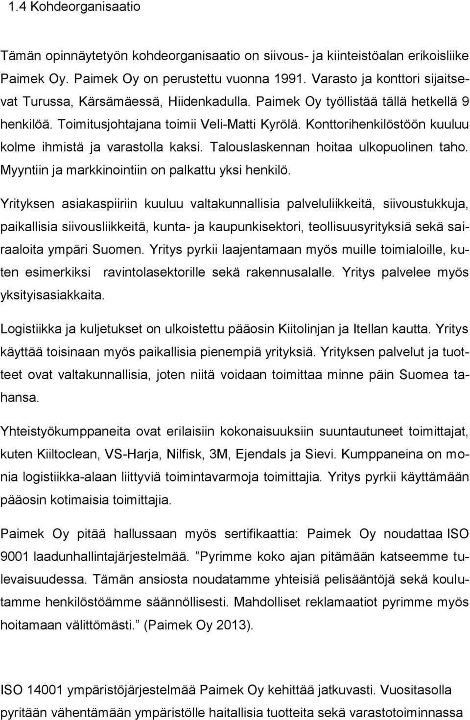 Konttorihenkilöstöön kuuluu kolme ihmistä ja varastolla kaksi. Talouslaskennan hoitaa ulkopuolinen taho. Myyntiin ja markkinointiin on palkattu yksi henkilö.