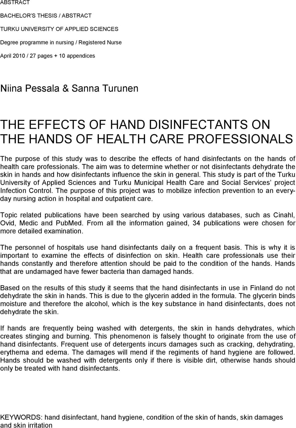 The aim was to determine whether or not disinfectants dehydrate the skin in hands and how disinfectants influence the skin in general.