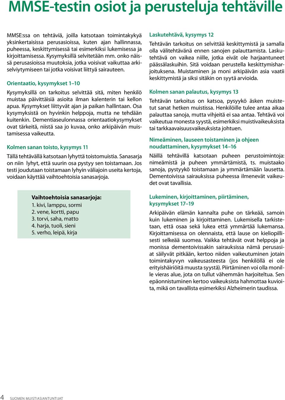 Orientaatio, kysymykset 1 10 Kysymyksillä on tarkoitus selvittää sitä, miten henkilö muistaa päivittäisiä asioita ilman kalenterin tai kellon apua. Kysymykset liittyvät ajan ja paikan hallintaan.