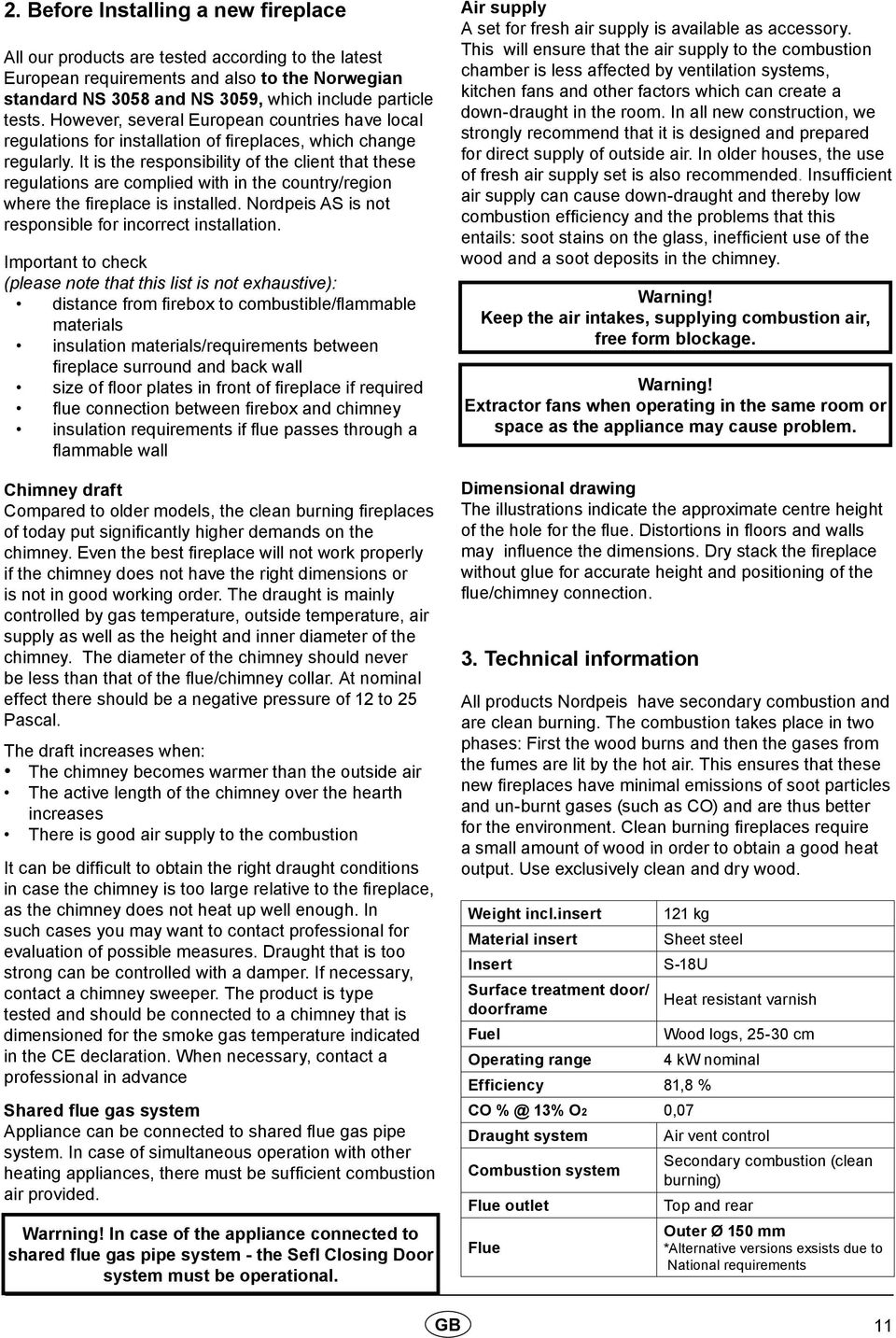 It is the responsibility of the client that these regulations are complied with in the country/region where the fireplace is installed. Nordpeis AS is not responsible for incorrect installation.