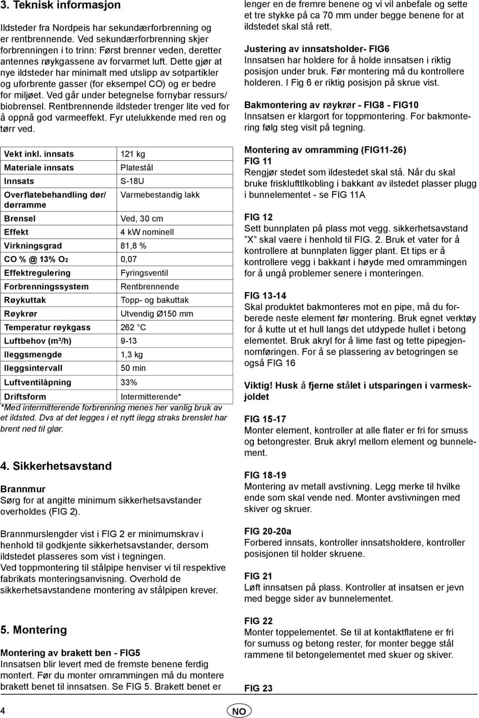 Dette gjør at nye ildsteder har minimalt med utslipp av sotpartikler og uforbrente gasser (for eksempel CO) og er bedre for miljøet. Ved går under betegnelse fornybar ressurs/ biobrensel.