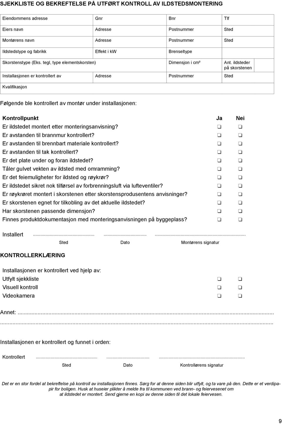 ildsteder på skorstenen Installasjonen er kontrollert av Adresse Postnummer Sted Kvalifikasjon Følgende ble kontrollert av montør under installasjonen: Kontrollpunkt Ja Nei Er ildstedet montert etter