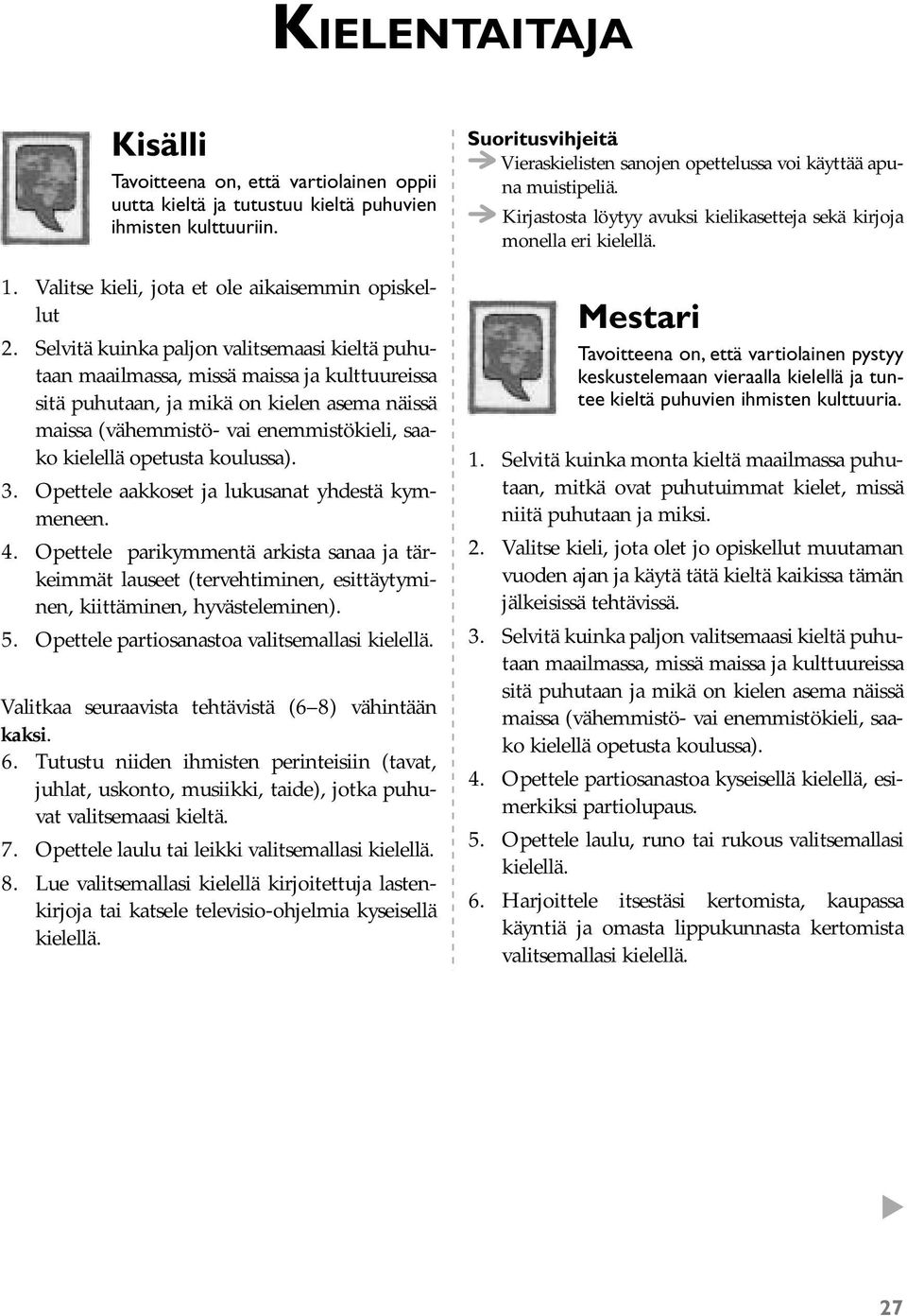 opetusta koulussa). 3. Opettele aakkoset ja lukusanat yhdestä kymmeneen. 4. Opettele parikymmentä arkista sanaa ja tärkeimmät lauseet (tervehtiminen, esittäytyminen, kiittäminen, hyvästeleminen). 5.