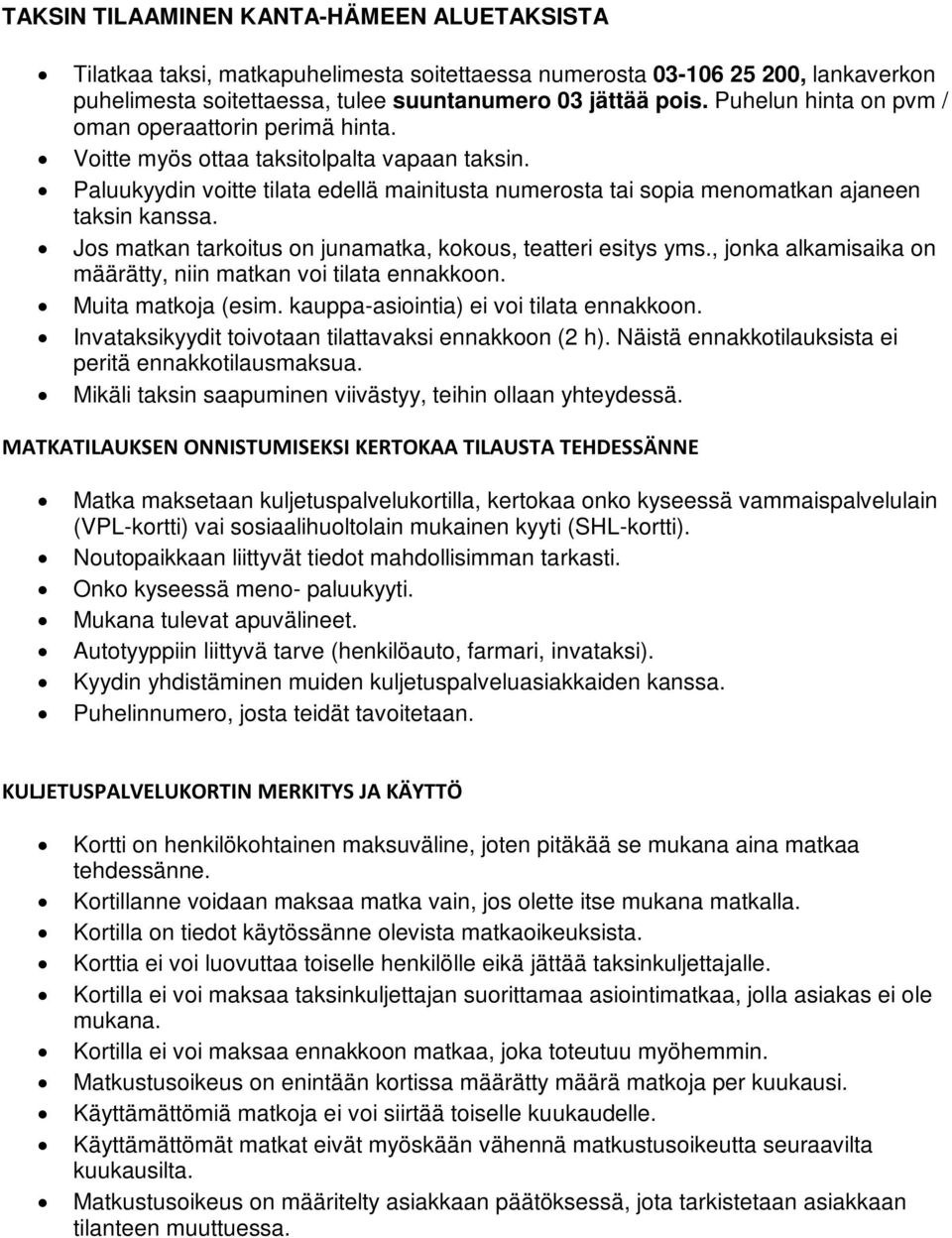 Jos matkan tarkoitus on junamatka, kokous, teatteri esitys yms., jonka alkamisaika on määrätty, niin matkan voi tilata ennakkoon. Muita matkoja (esim. kauppa-asiointia) ei voi tilata ennakkoon.