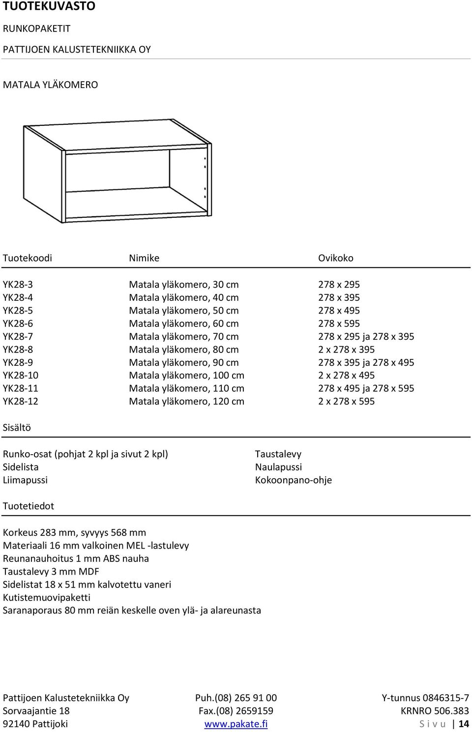 100 cm 2 x 278 x 495 YK28-11 Matala yläkomero, 110 cm 278 x 495 ja 278 x 595 YK28-12 Matala yläkomero, 120 cm 2 x 278 x 595 Runko-osat (pohjat 2 kpl ja sivut 2 kpl) Sidelista