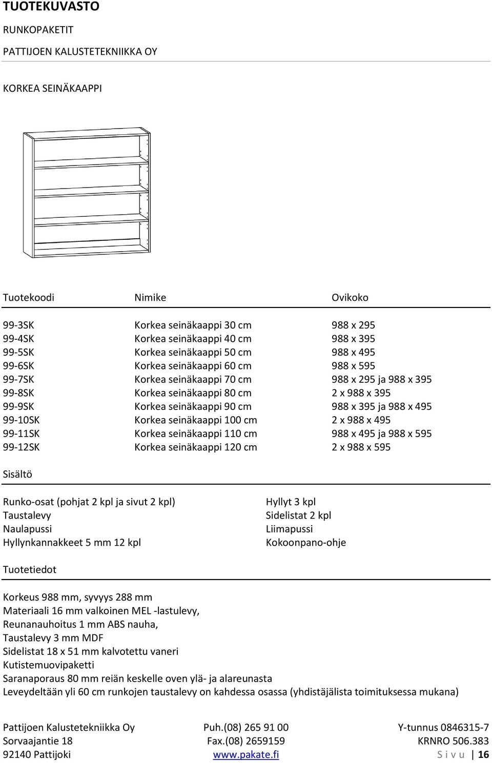 99-11SK Korkea seinäkaappi 110 cm 988 x 495 ja 988 x 595 99-12SK Korkea seinäkaappi 120 cm 2 x 988 x 595 Runko-osat (pohjat 2 kpl ja sivut 2 kpl) Hyllynkannakkeet 5 mm 12 kpl Hyllyt 3 kpl Sidelistat