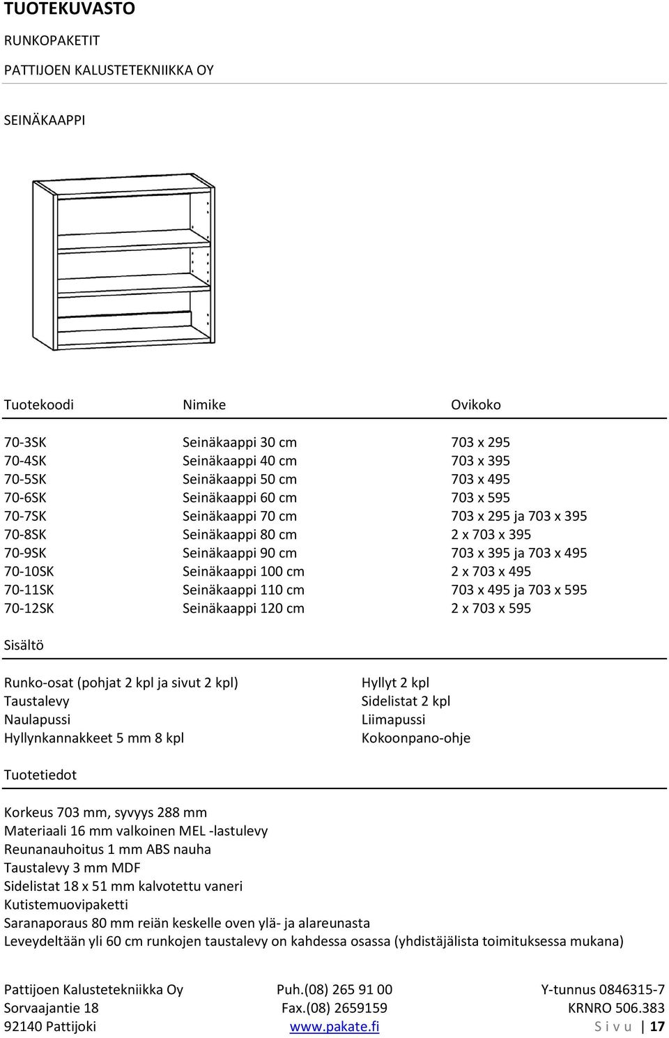 120 cm 2 x 703 x 595 Runko-osat (pohjat 2 kpl ja sivut 2 kpl) Hyllynkannakkeet 5 mm 8 kpl Hyllyt 2 kpl Sidelistat 2 kpl Korkeus 703 mm, syvyys 288 mm Materiaali 16 mm valkoinen MEL -lastulevy