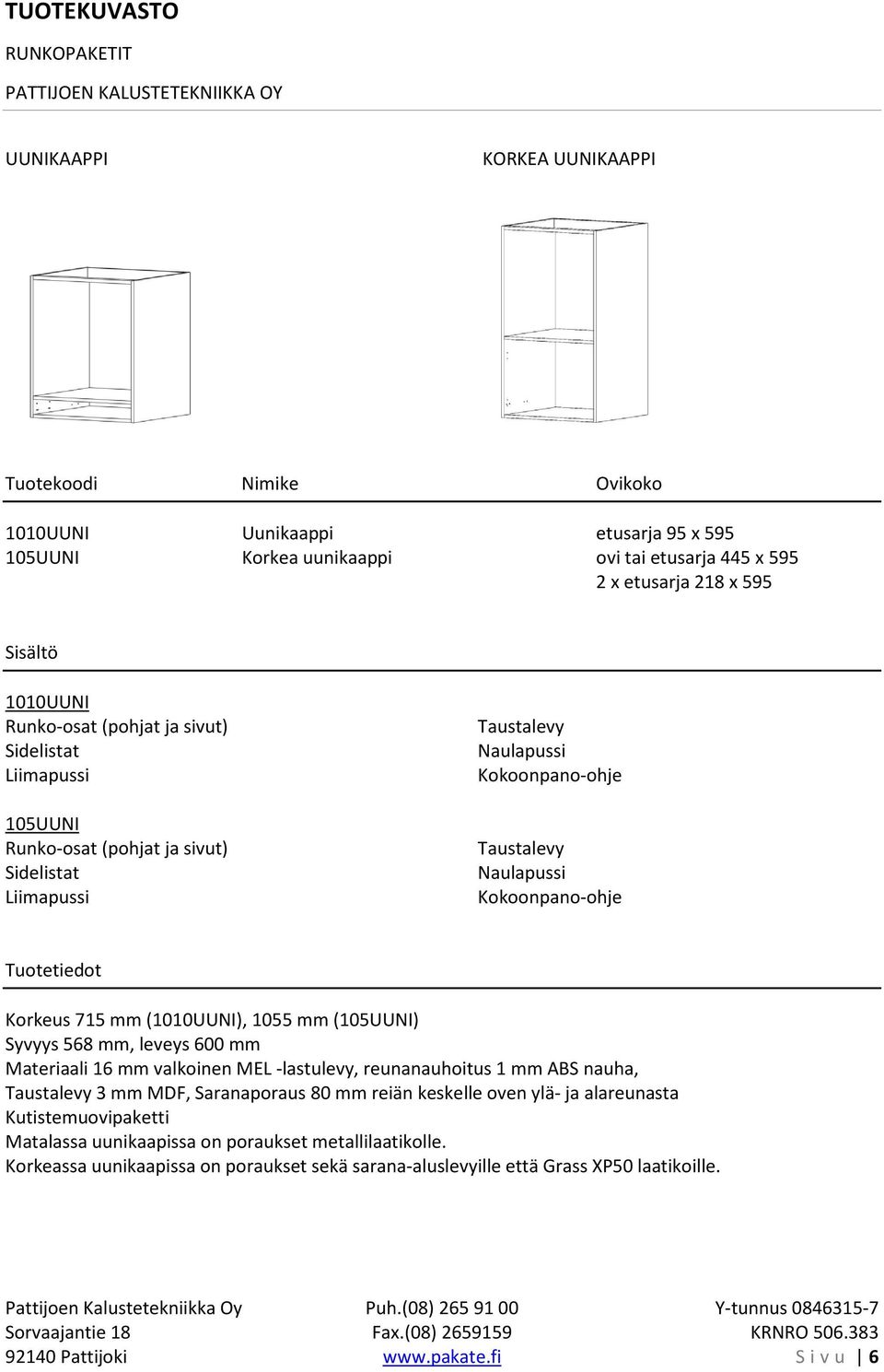 Syvyys 568 mm, leveys 600 mm Materiaali 16 mm valkoinen MEL -lastulevy, reunanauhoitus 1 mm ABS nauha, 3 mm MDF, Matalassa uunikaapissa on