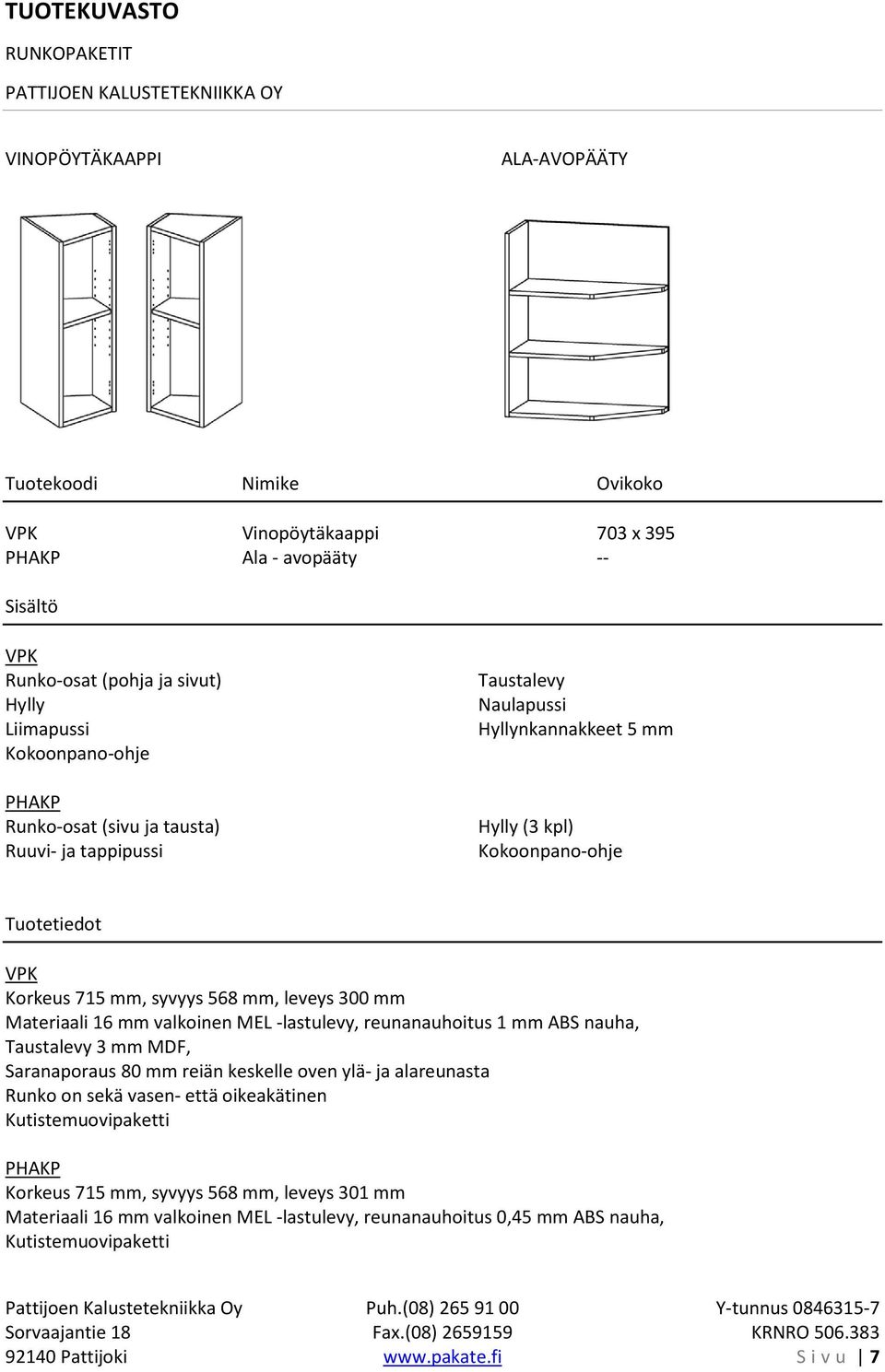 mm valkoinen MEL -lastulevy, reunanauhoitus 1 mm ABS nauha, 3 mm MDF, Runko on sekä vasen- että oikeakätinen PHAKP Korkeus 715 mm, syvyys