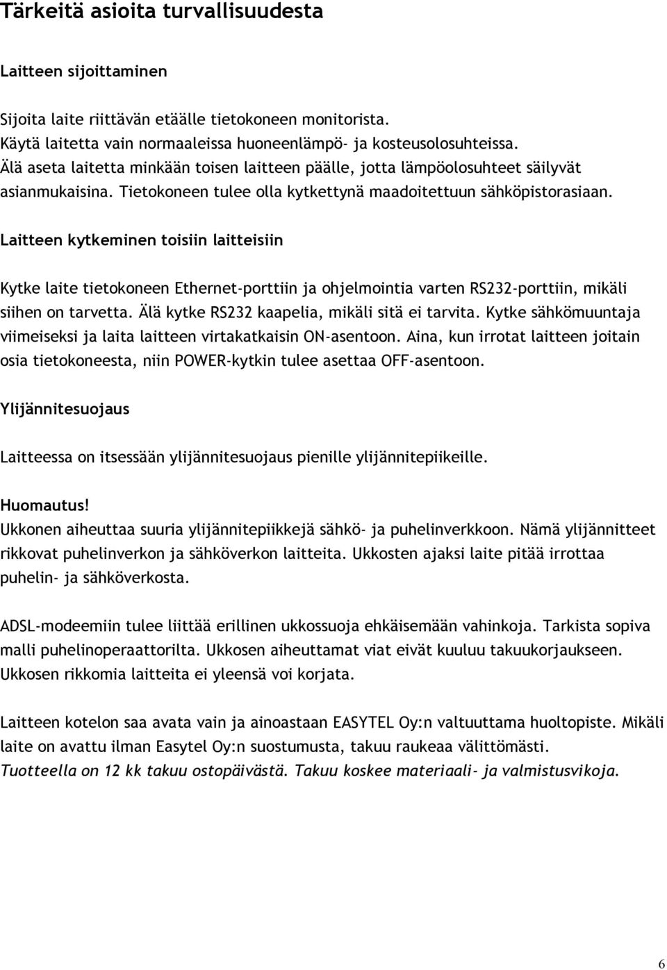 Laitteen kytkeminen toisiin laitteisiin Kytke laite tietokoneen Ethernet-porttiin ja ohjelmointia varten RS232-porttiin, mikäli siihen on tarvetta. Älä kytke RS232 kaapelia, mikäli sitä ei tarvita.
