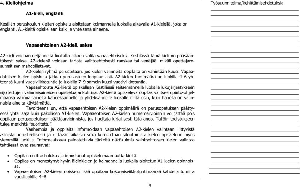 A2-kielenä voidaan tarjota vaihtoehtoisesti ranskaa tai venäjää, mikäli opettajaresurssit sen mahdollistavat. A2-kielen ryhmä perustetaan, jos kielen valinneita oppilaita on vähintään kuusi.