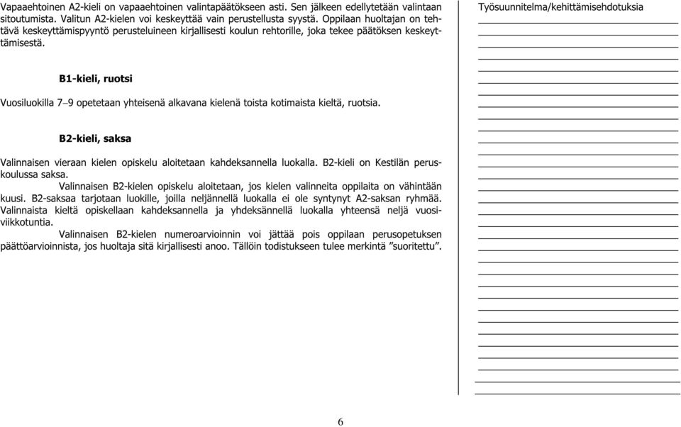 B1-kieli, ruotsi Vuosiluokilla 7 9 opetetaan yhteisenä alkavana kielenä toista kotimaista kieltä, ruotsia. B2-kieli, saksa Valinnaisen vieraan kielen opiskelu aloitetaan kahdeksannella luokalla.