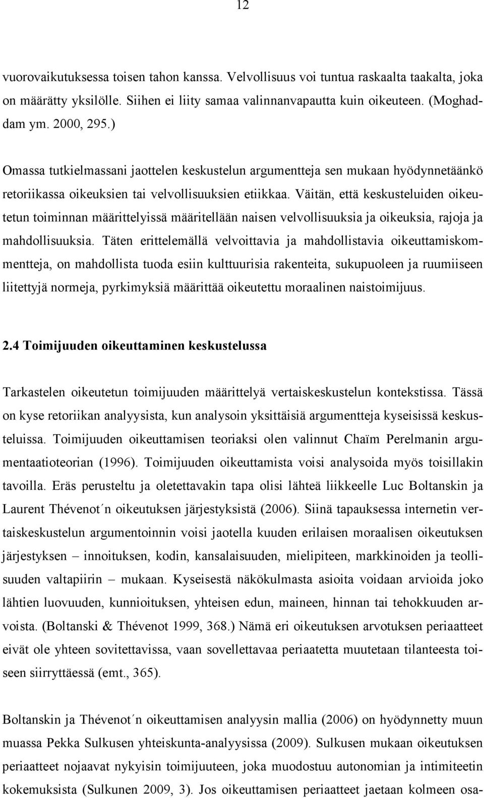 Väitän, että keskusteluiden oikeutetun toiminnan määrittelyissä määritellään naisen velvollisuuksia ja oikeuksia, rajoja ja mahdollisuuksia.