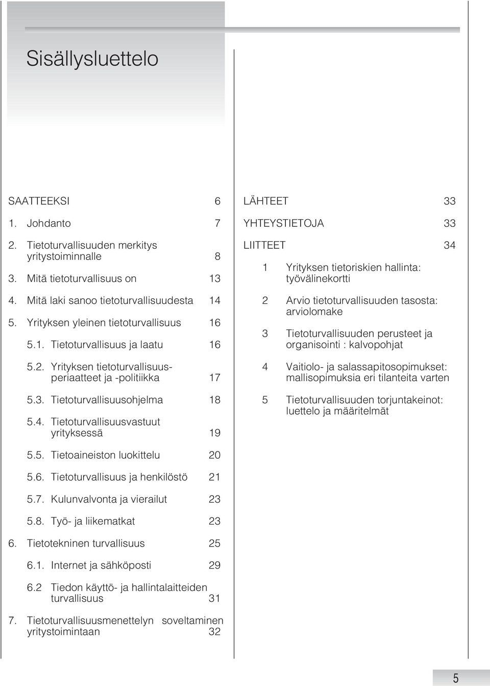 Tietoturvallisuusvastuut yrityksessä 19 LÄHTEET 33 YHTEYSTIETOJA 33 LIITTEET 34 1 Yrityksen tietoriskien hallinta: työvälinekortti 2 Arvio tietoturvallisuuden tasosta: arviolomake 3