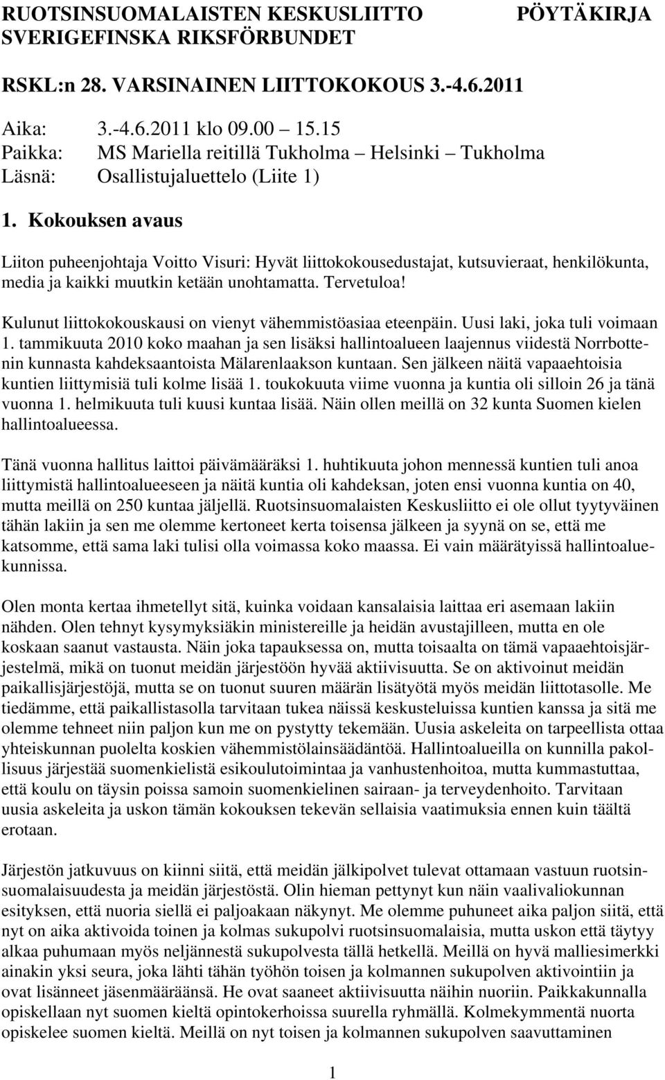 Kokouksen avaus Liiton puheenjohtaja Voitto Visuri: Hyvät liittokokousedustajat, kutsuvieraat, henkilökunta, media ja kaikki muutkin ketään unohtamatta. Tervetuloa!