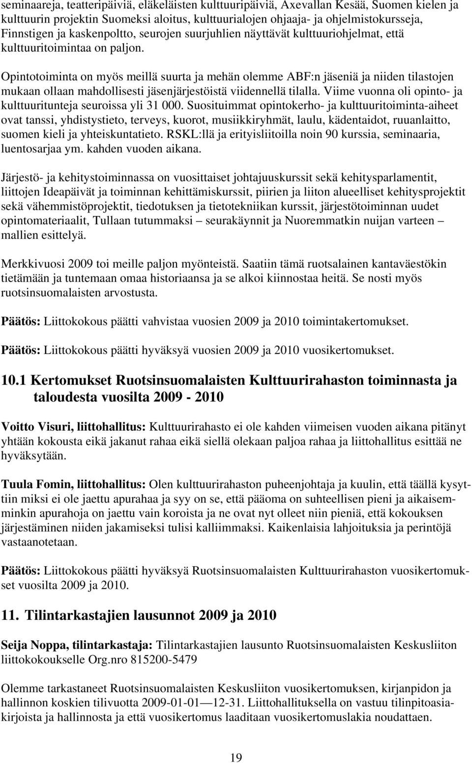 Opintotoiminta on myös meillä suurta ja mehän olemme ABF:n jäseniä ja niiden tilastojen mukaan ollaan mahdollisesti jäsenjärjestöistä viidennellä tilalla.