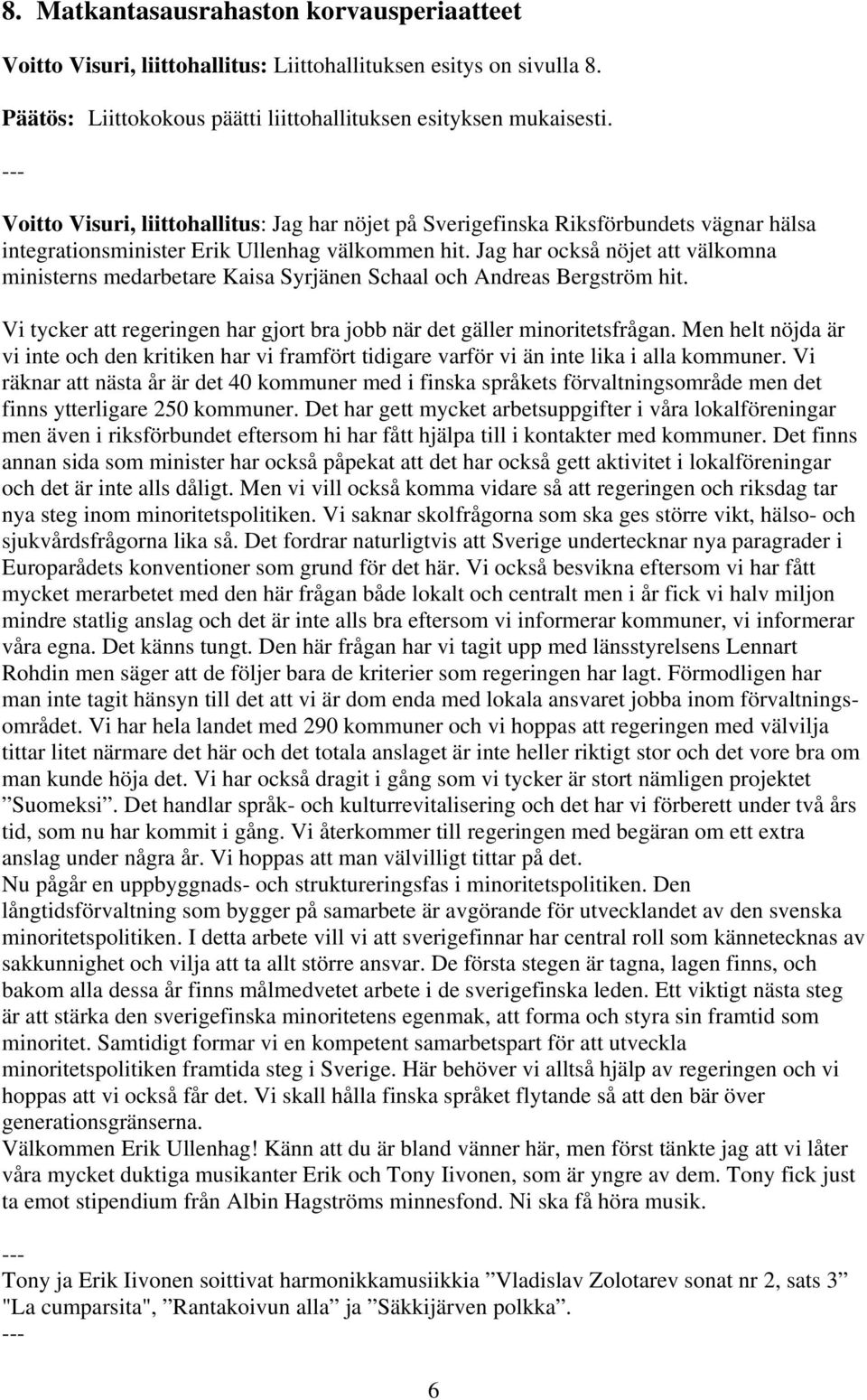 Jag har också nöjet att välkomna ministerns medarbetare Kaisa Syrjänen Schaal och Andreas Bergström hit. Vi tycker att regeringen har gjort bra jobb när det gäller minoritetsfrågan.