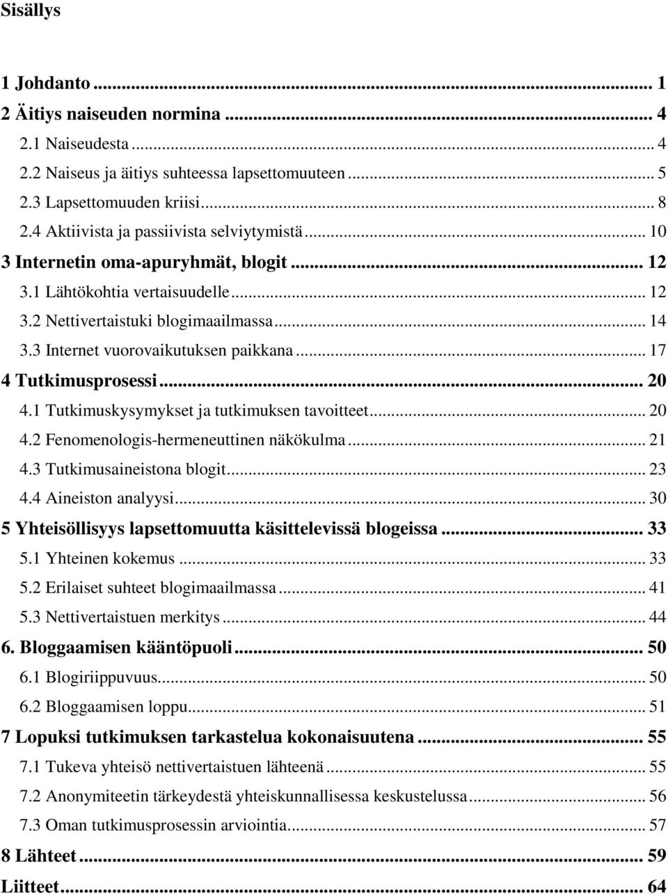 3 Internet vuorovaikutuksen paikkana... 17 4 Tutkimusprosessi... 20 4.1 Tutkimuskysymykset ja tutkimuksen tavoitteet... 20 4.2 Fenomenologis-hermeneuttinen näkökulma... 21 4.