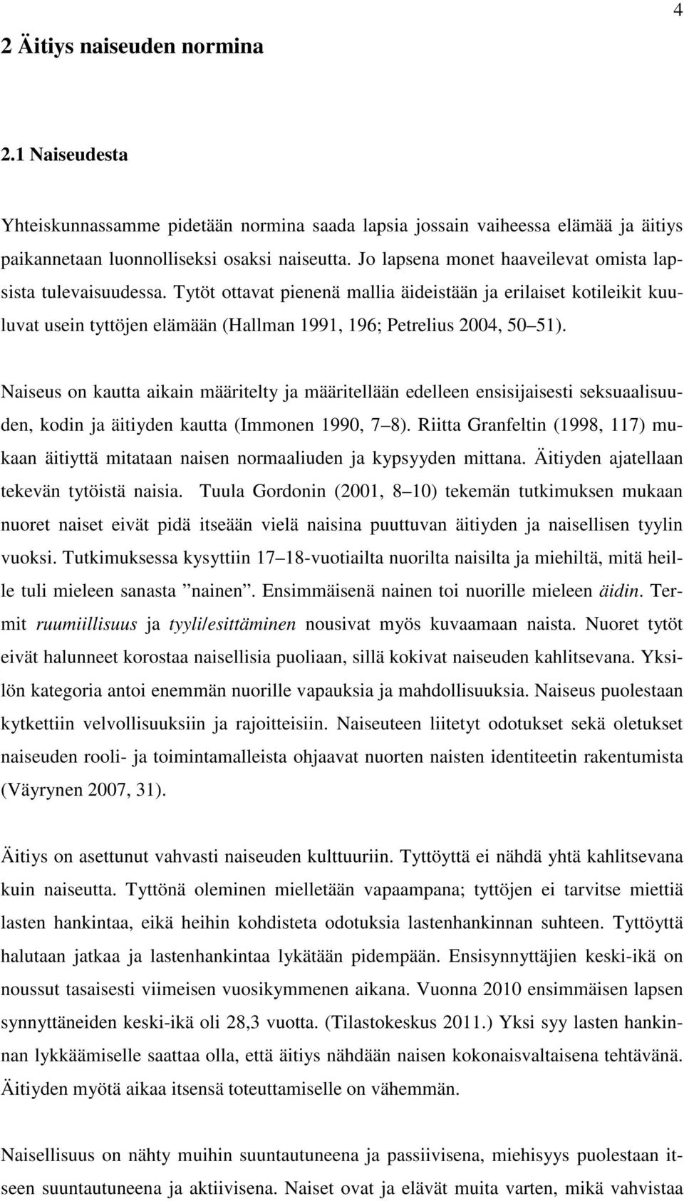 Tytöt ottavat pienenä mallia äideistään ja erilaiset kotileikit kuuluvat usein tyttöjen elämään (Hallman 1991, 196; Petrelius 2004, 50 51).