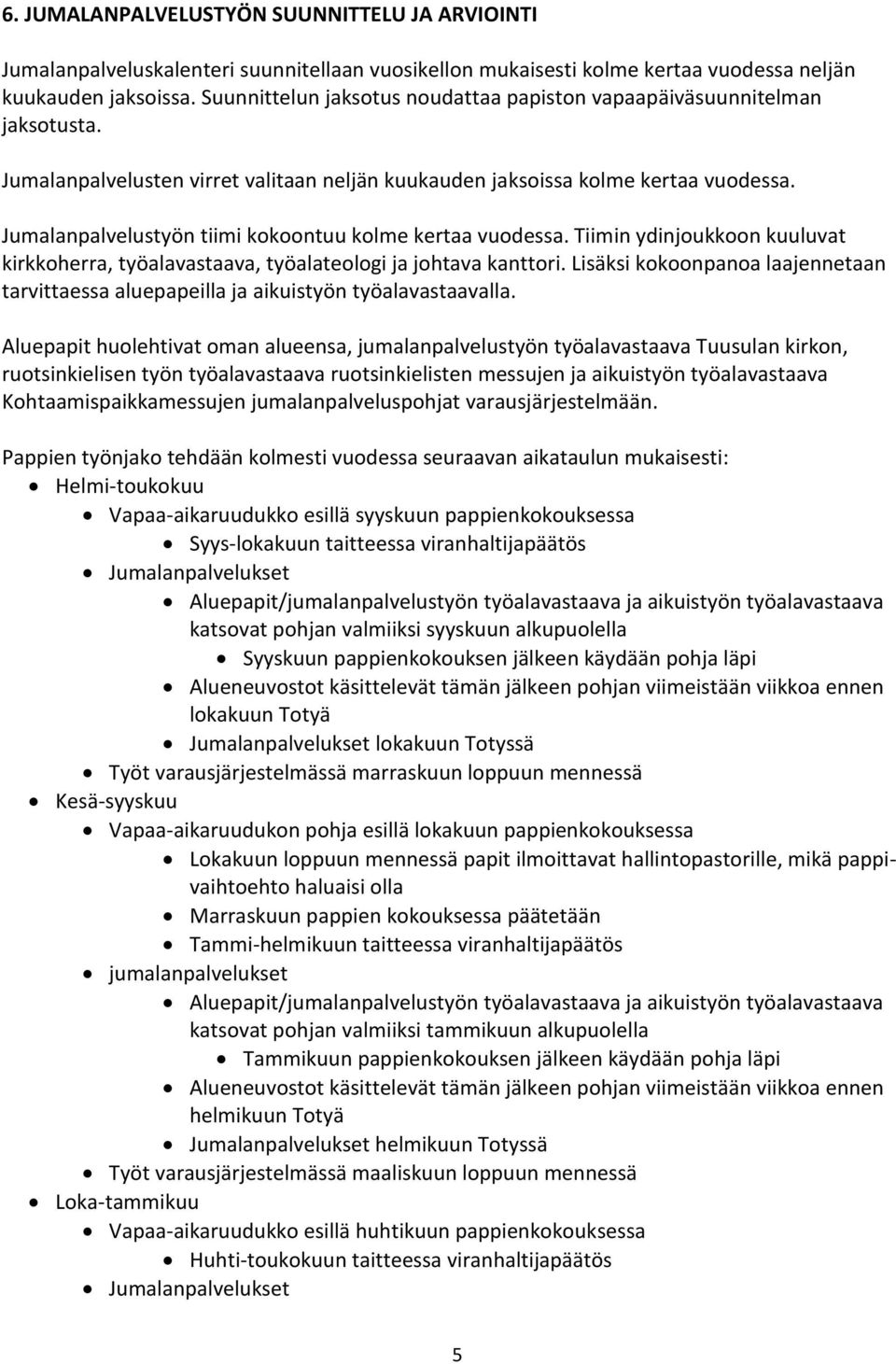 Jumalanpalvelustyön tiimi kokoontuu kolme kertaa vuodessa. Tiimin ydinjoukkoon kuuluvat kirkkoherra, työalavastaava, työalateologi ja johtava kanttori.