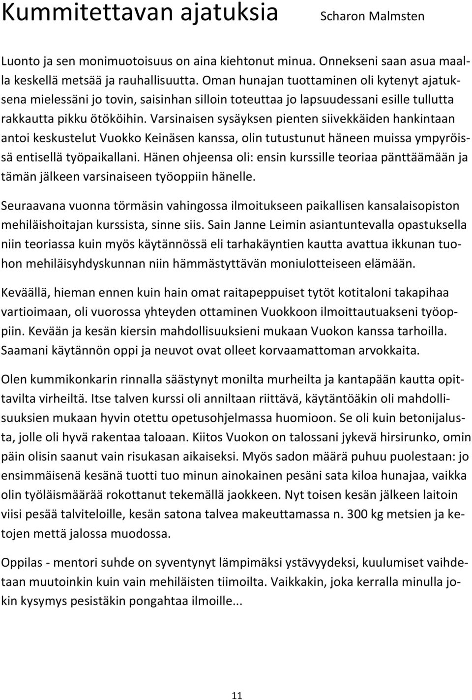 Varsinaisen sysäyksen pienten siivekkäiden hankintaan antoi keskustelut Vuokko Keinäsen kanssa, olin tutustunut häneen muissa ympyröissä entisellä työpaikallani.