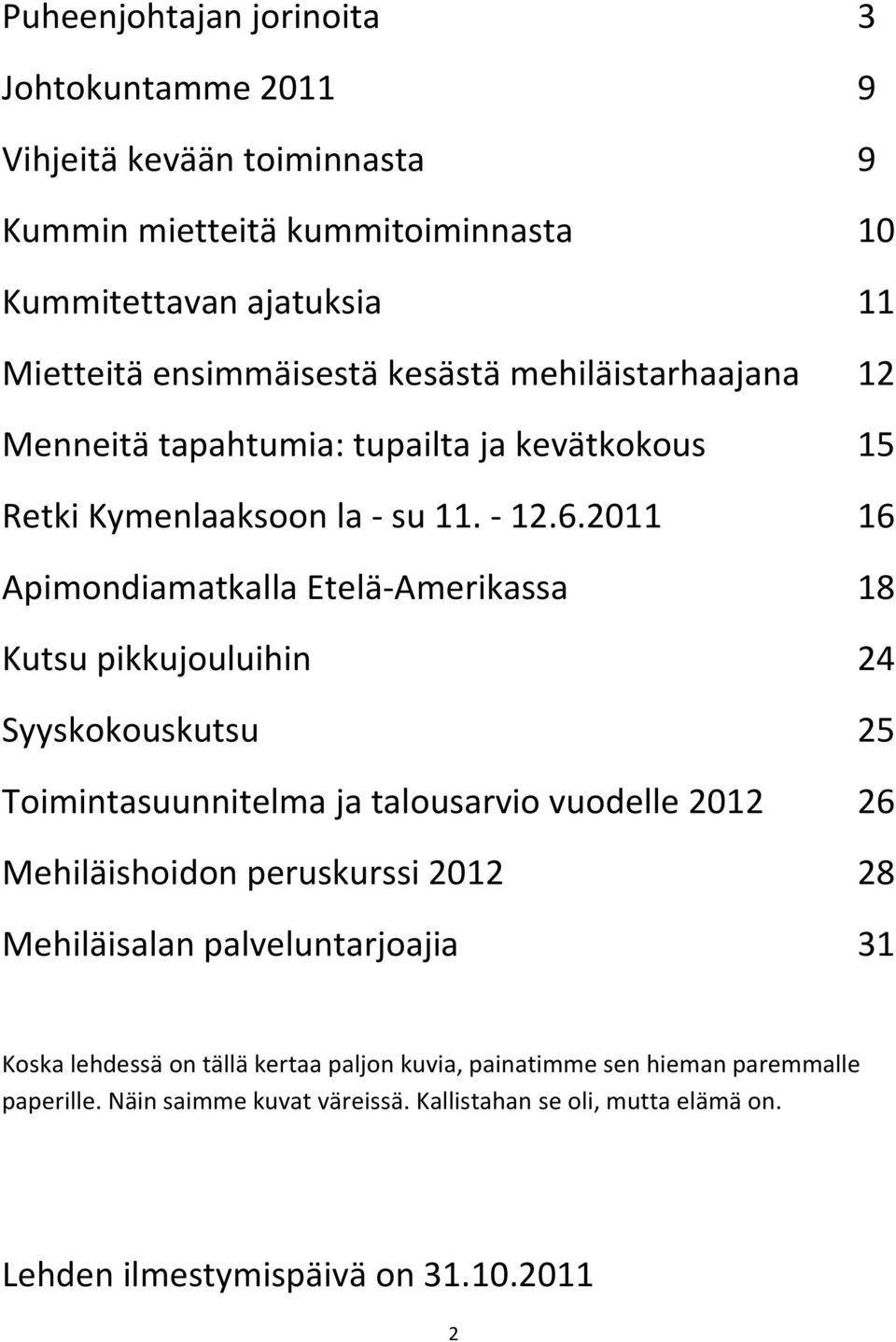 2011 16 Apimondiamatkalla Etelä-Amerikassa 18 Kutsu pikkujouluihin 24 Syyskokouskutsu 25 Toimintasuunnitelma ja talousarvio vuodelle 2012 26 Mehiläishoidon peruskurssi