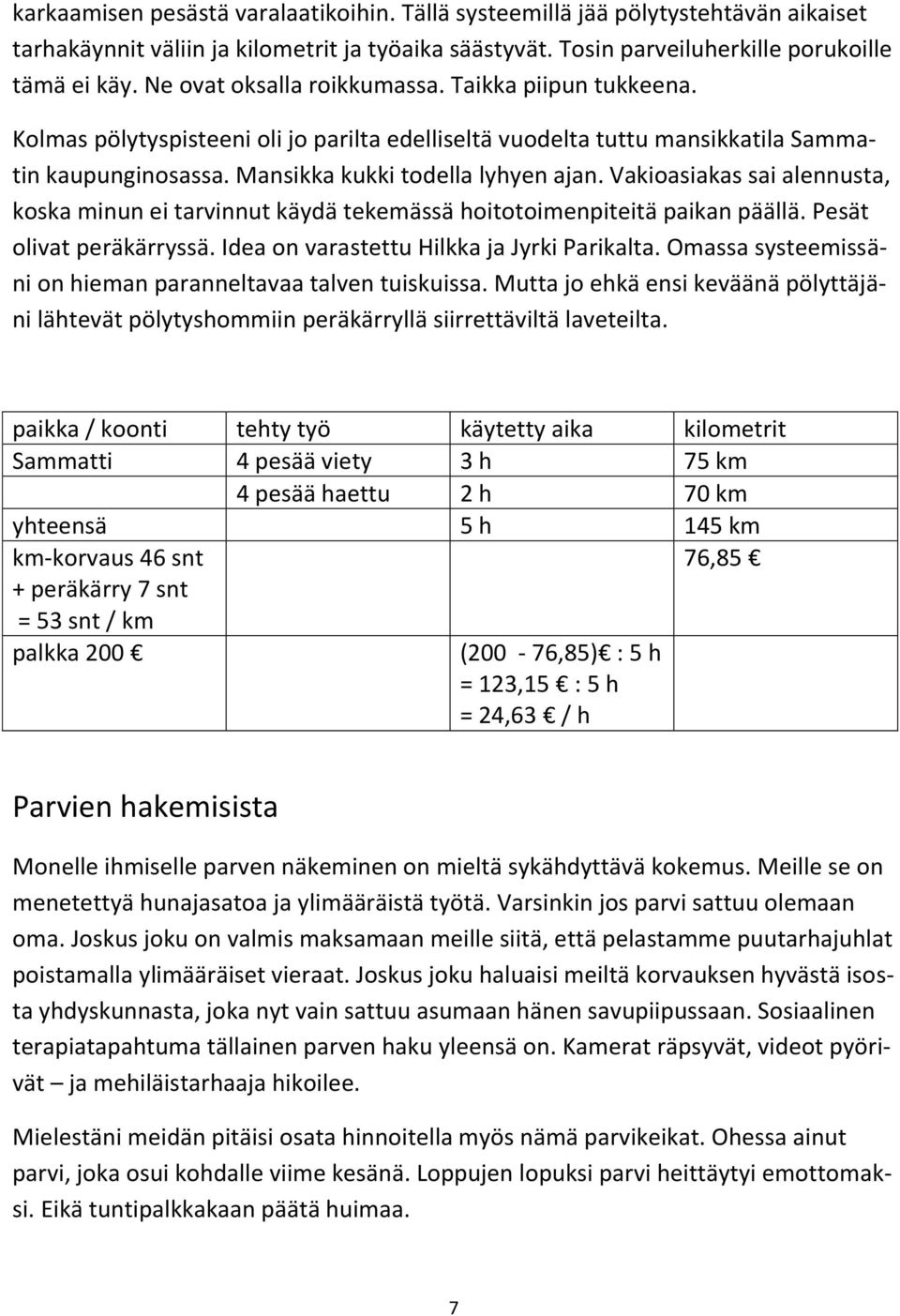 Vakioasiakas sai alennusta, koska minun ei tarvinnut käydä tekemässä hoitotoimenpiteitä paikan päällä. Pesät olivat peräkärryssä. Idea on varastettu Hilkka ja Jyrki Parikalta.