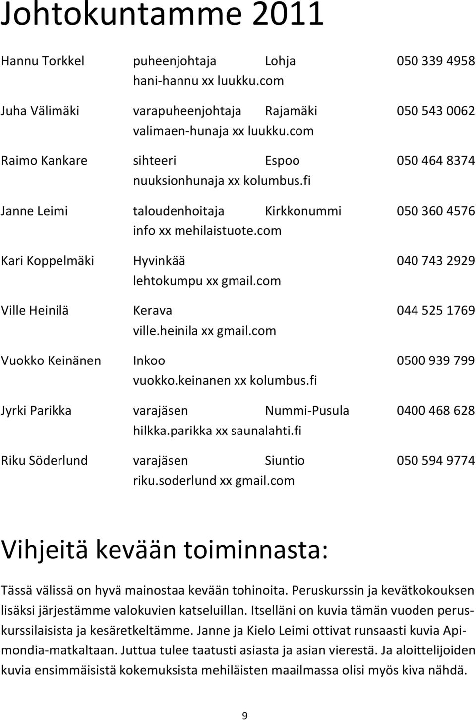 com Kari Koppelmäki Hyvinkää 040 743 2929 lehtokumpu xx gmail.com Ville Heinilä Kerava 044 525 1769 ville.heinila xx gmail.com Vuokko Keinänen Inkoo 0500 939 799 vuokko.keinanen xx kolumbus.