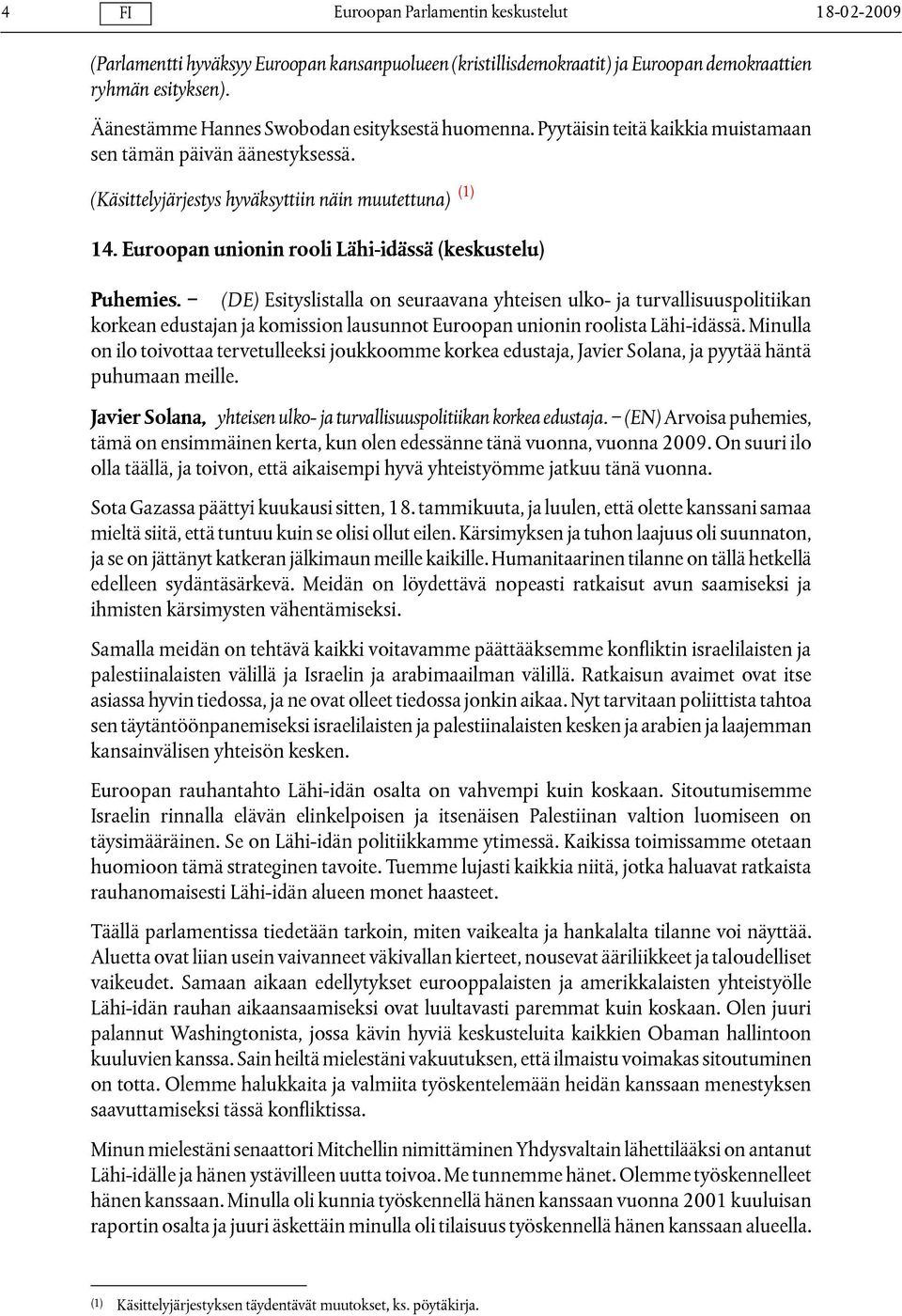 (DE) Esityslistalla on seuraavana yhteisen ulko- ja turvallisuuspolitiikan korkean edustajan ja komission lausunnot Euroopan unionin roolista Lähi-idässä.