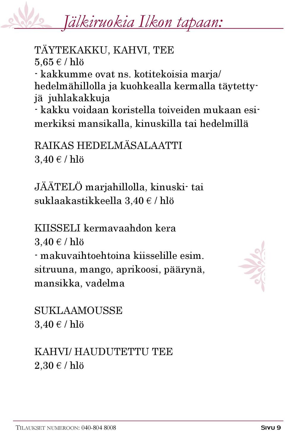 mansikalla, kinuskilla tai hedelmillä RAIKAS HEDELMÄSALAATTI 3,40 / hlö JÄÄTELÖ marjahillolla, kinuski- tai suklaakastikkeella 3,40 / hlö