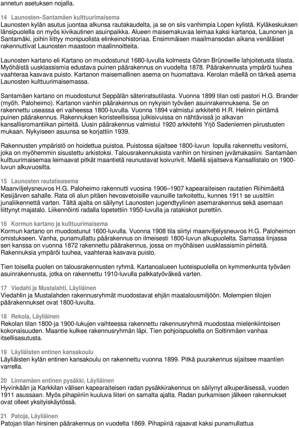 Ensimmäisen maailmansodan aikana venäläiset rakennuttivat Launosten maastoon maalinnoitteita. Launosten kartano eli Kartano on muodostunut 1680-luvulla kolmesta Göran Brünowille lahjoitetusta tilasta.