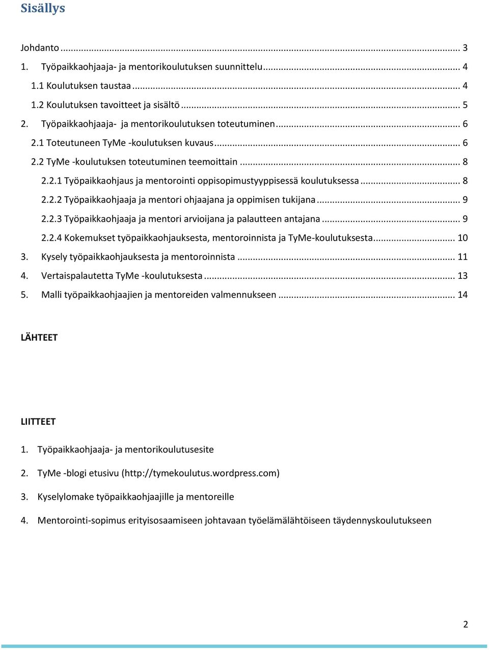 .. 8 2.2.2 Työpaikkaohjaaja ja mentori ohjaajana ja oppimisen tukijana... 9 2.2.3 Työpaikkaohjaaja ja mentori arvioijana ja palautteen antajana... 9 2.2.4 Kokemukset työpaikkaohjauksesta, mentoroinnista ja TyMe-koulutuksesta.