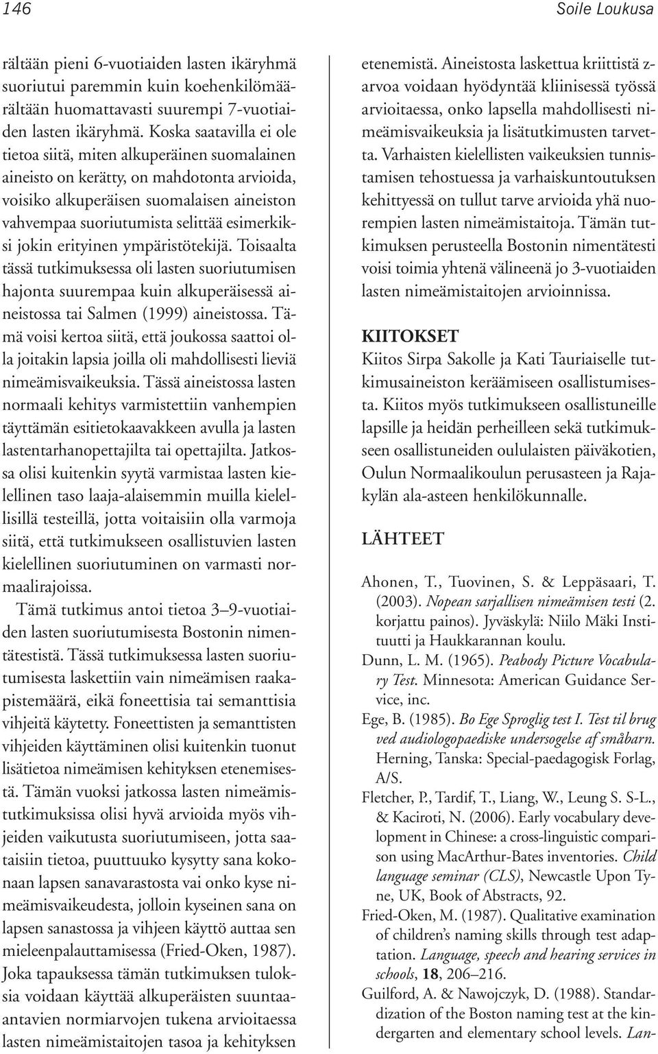 esimerkiksi jokin erityinen ympäristötekijä. Toisaalta tässä tutkimuksessa oli lasten suoriutumisen hajonta suurempaa kuin alkuperäisessä aineistossa tai Salmen (1999) aineistossa.