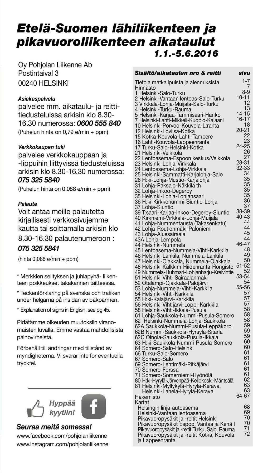 30 numerossa: 075 325 5840 (Puhelun hinta on 0,088 e/min + ppm) Palaute Voit antaa meille palautetta kirjallisesti verkkosivujemme kautta tai soittamalla arkisin klo 8.30-16.