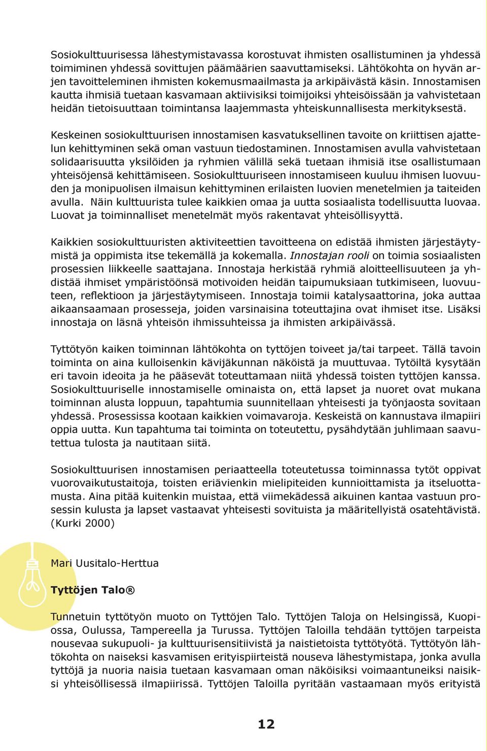 Innostamisen kautta ihmisiä tuetaan kasvamaan aktiivisiksi toimijoiksi yhteisöissään ja vahvistetaan heidän tietoisuuttaan toimintansa laajemmasta yhteiskunnallisesta merkityksestä.