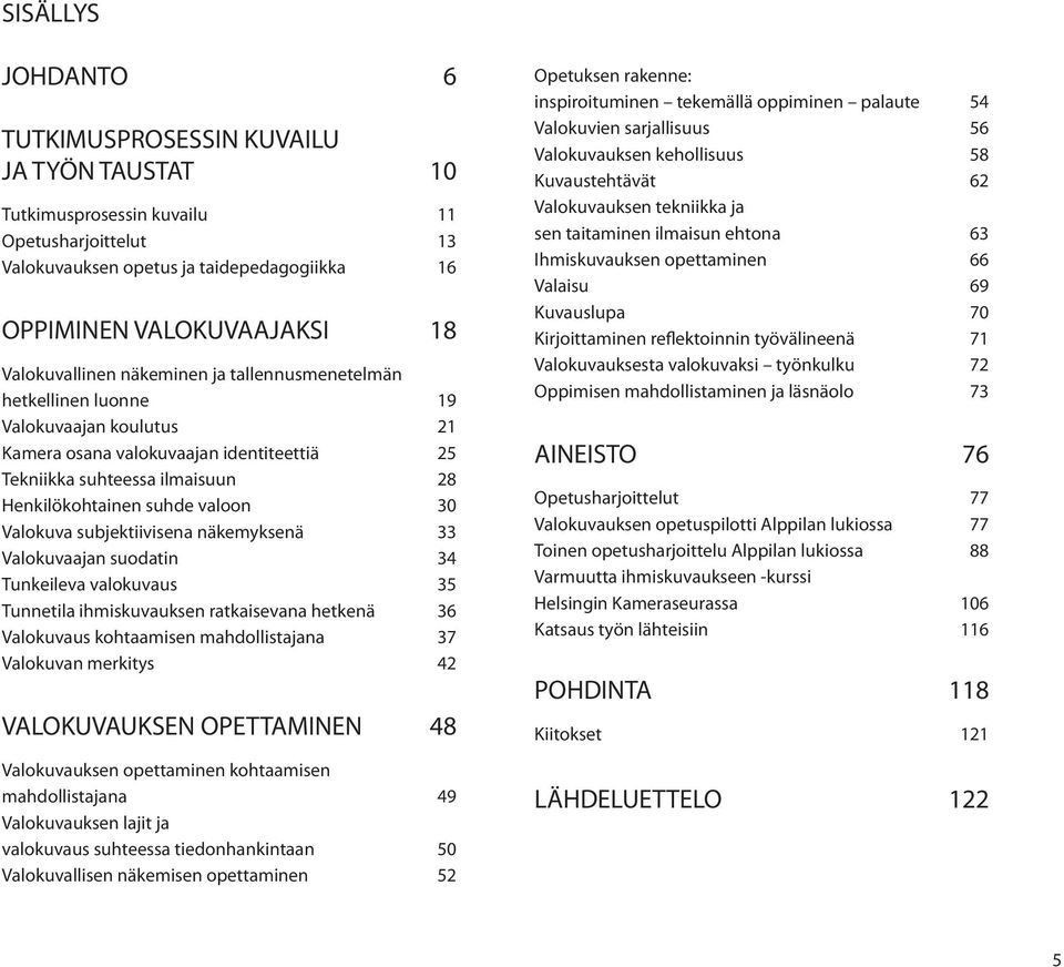 valoon 30 Valokuva subjektiivisena näkemyksenä 33 Valokuvaajan suodatin 34 Tunkeileva valokuvaus 35 Tunnetila ihmiskuvauksen ratkaisevana hetkenä 36 Valokuvaus kohtaamisen mahdollistajana 37