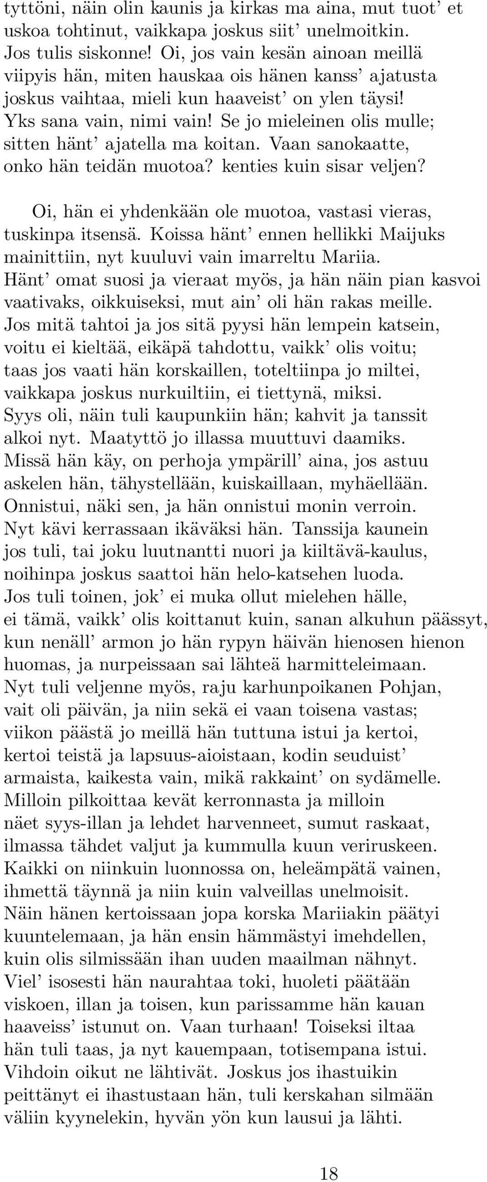 Se jo mieleinen olis mulle; sitten hänt ajatella ma koitan. Vaan sanokaatte, onko hän teidän muotoa? kenties kuin sisar veljen? Oi, hän ei yhdenkään ole muotoa, vastasi vieras, tuskinpa itsensä.