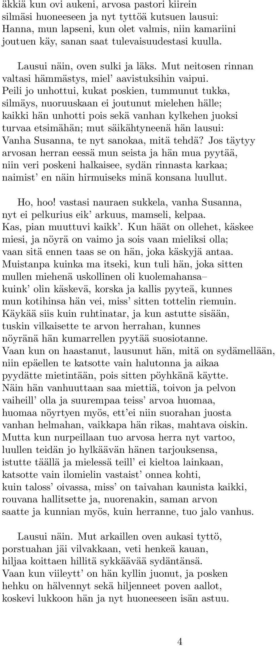 Peili jo unhottui, kukat poskien, tummunut tukka, silmäys, nuoruuskaan ei joutunut mielehen hälle; kaikki hän unhotti pois sekä vanhan kylkehen juoksi turvaa etsimähän; mut säikähtyneenä hän lausui: