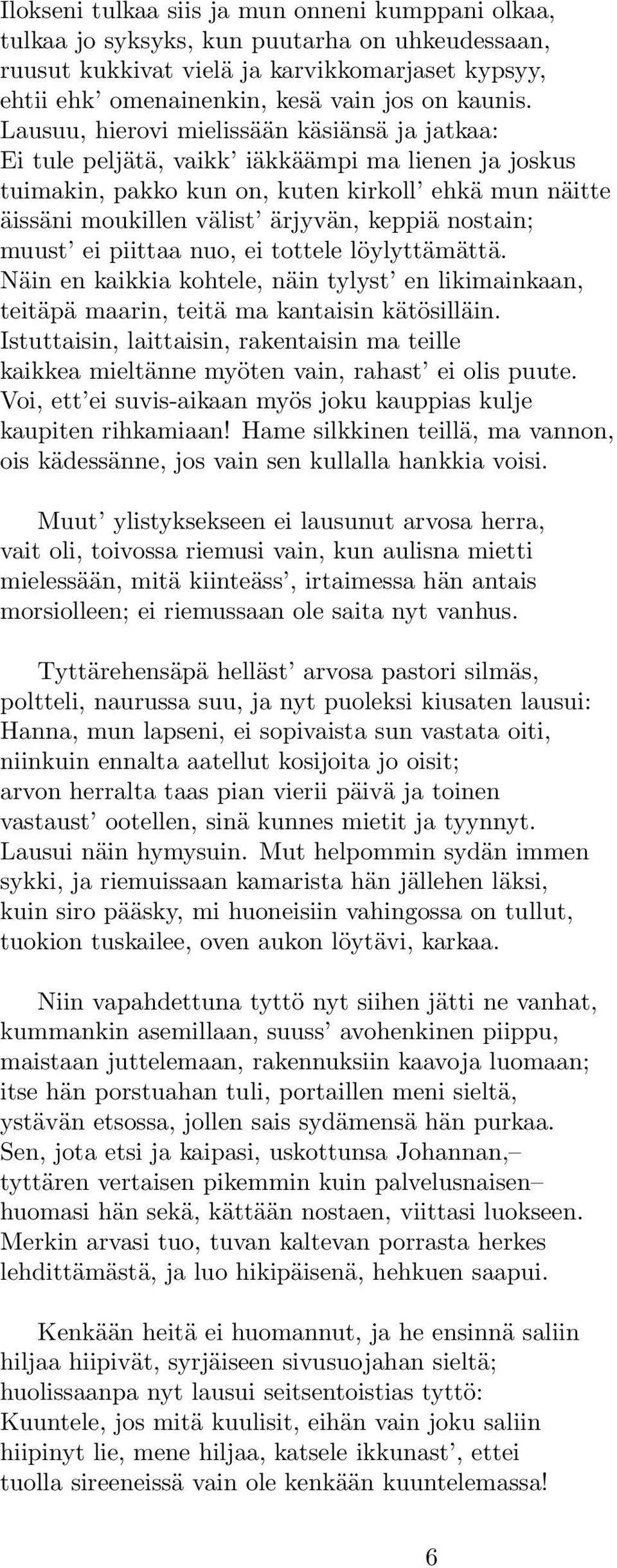 nostain; muust ei piittaa nuo, ei tottele löylyttämättä. Näin en kaikkia kohtele, näin tylyst en likimainkaan, teitäpä maarin, teitä ma kantaisin kätösilläin.