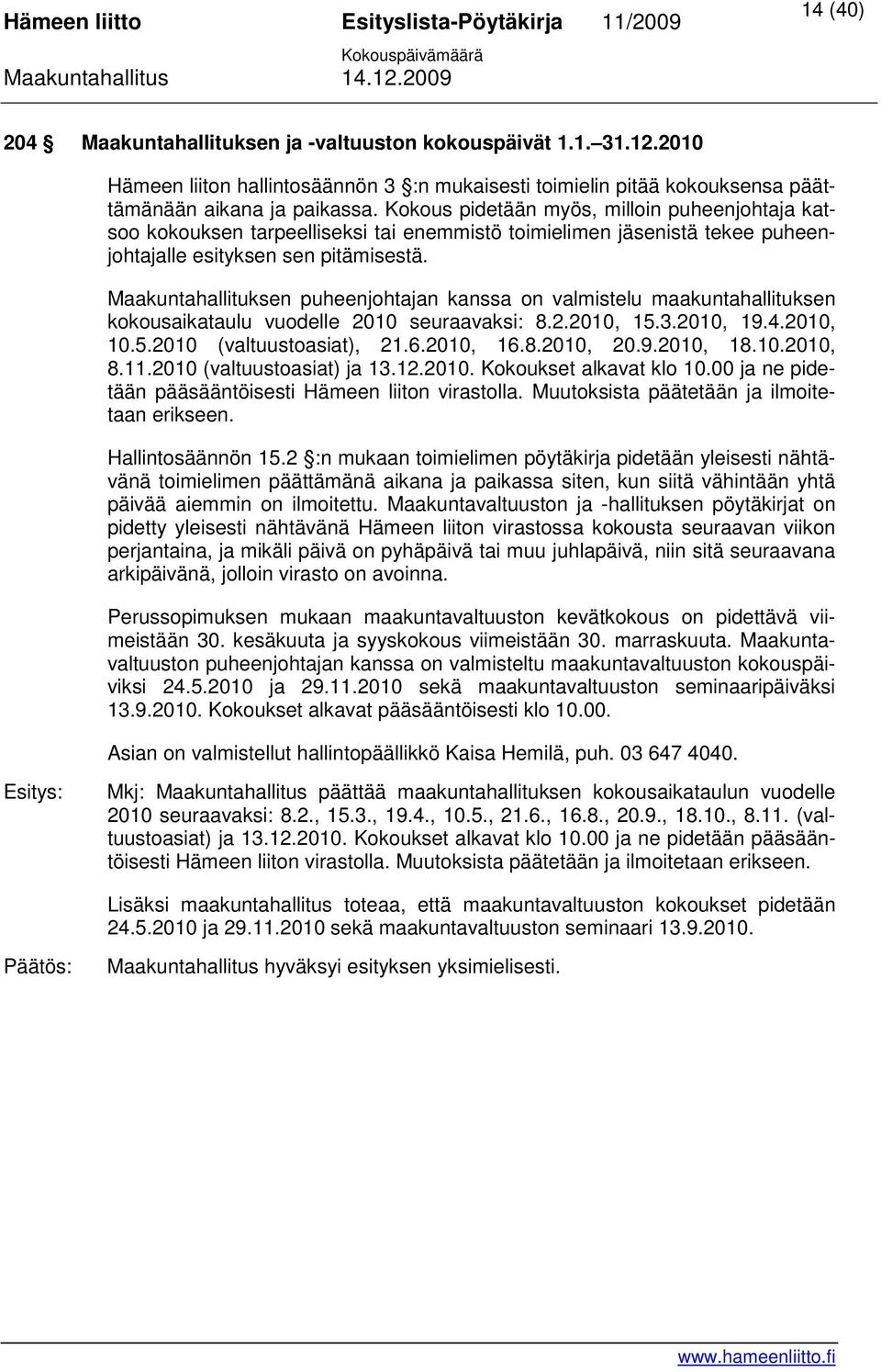 Maakuntahallituksen puheenjohtajan kanssa on valmistelu maakuntahallituksen kokousaikataulu vuodelle 2010 seuraavaksi: 8.2.2010, 15.3.2010, 19.4.2010, 10.5.2010 (valtuustoasiat), 21.6.2010, 16.8.2010, 20.