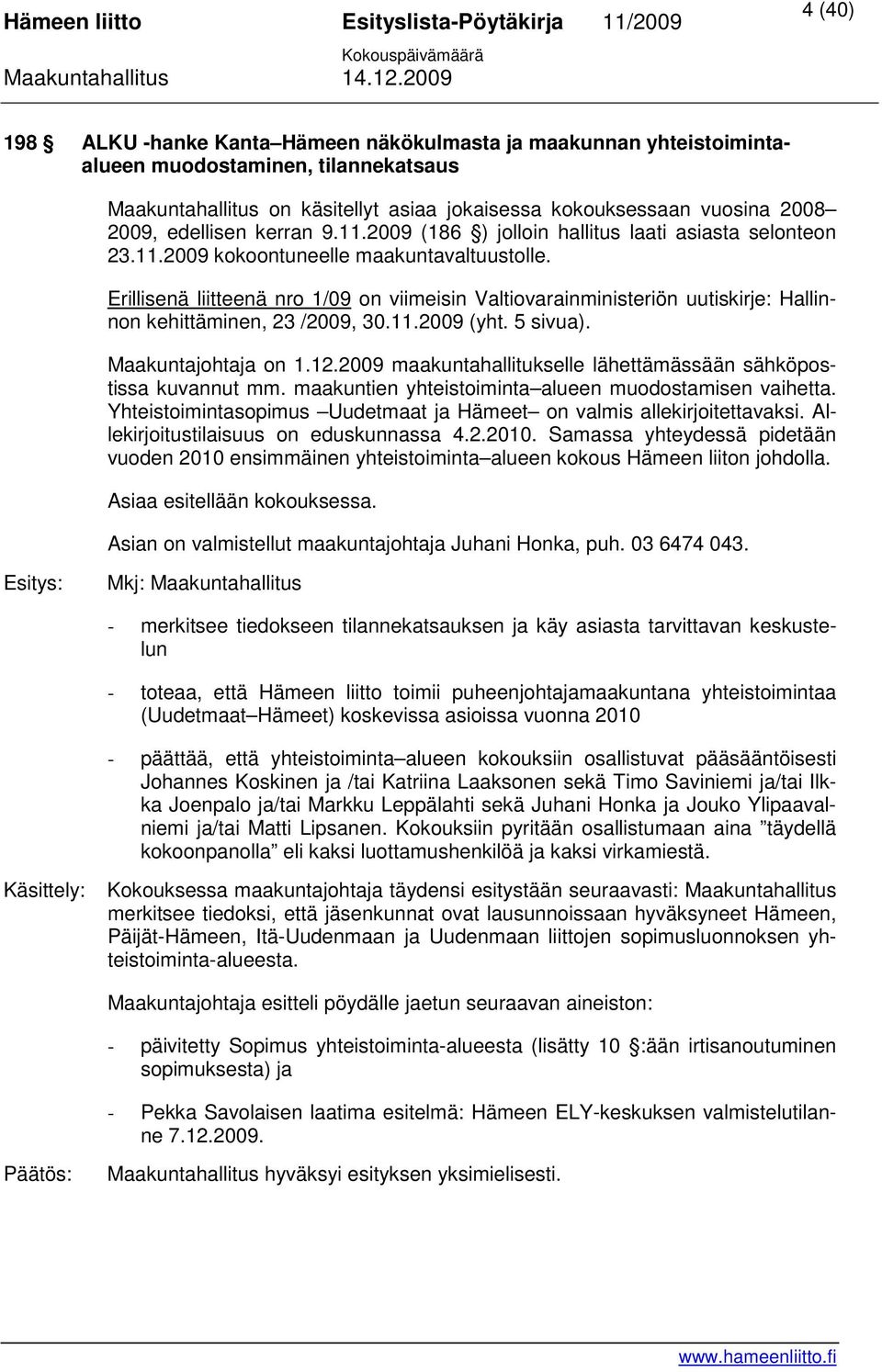 Erillisenä liitteenä nro 1/09 on viimeisin Valtiovarainministeriön uutiskirje: Hallinnon kehittäminen, 23 /2009, 30.11.2009 (yht. 5 sivua). Maakuntajohtaja on 1.12.