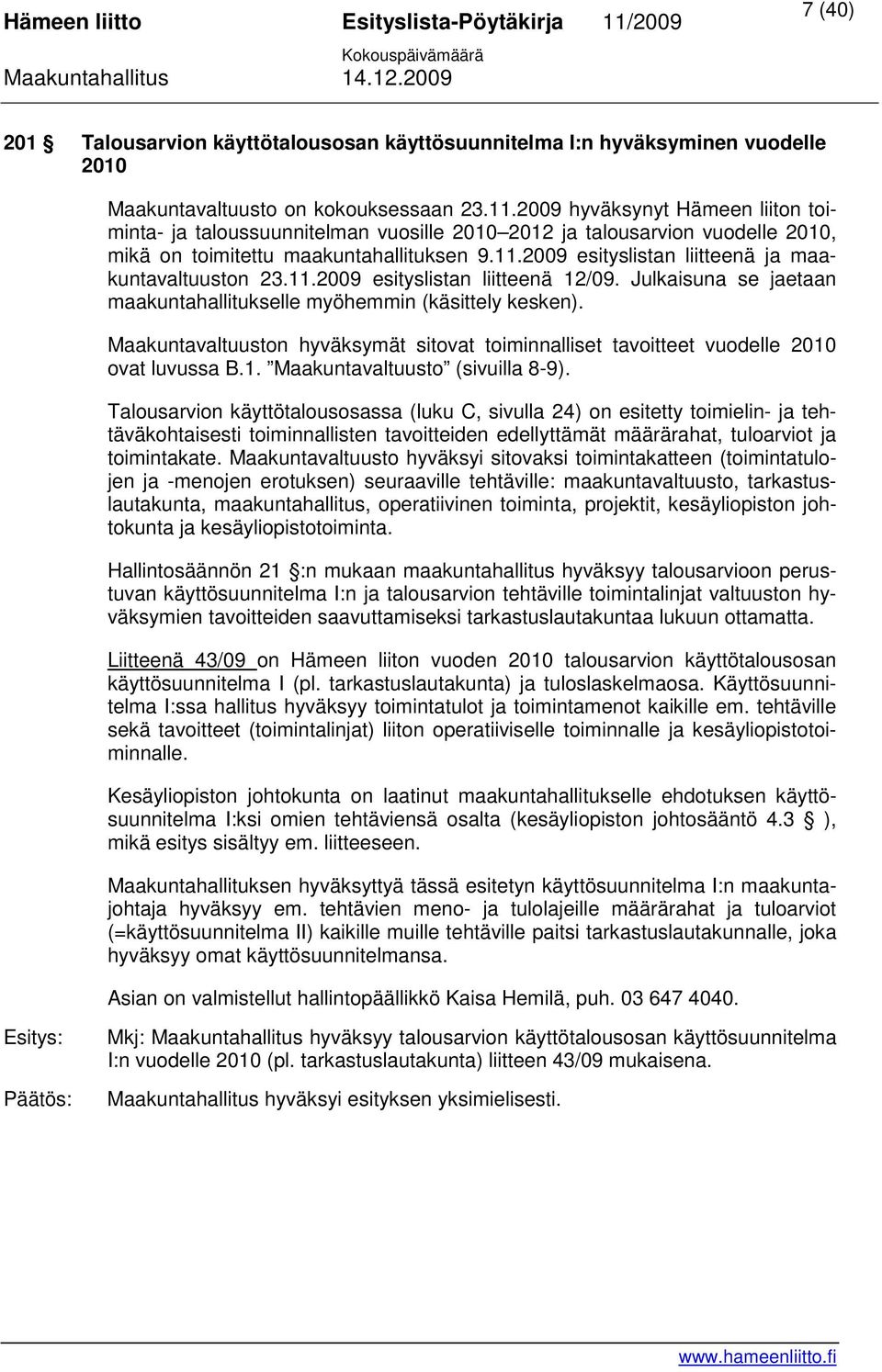 2009 esityslistan liitteenä ja maakuntavaltuuston 23.11.2009 esityslistan liitteenä 12/09. Julkaisuna se jaetaan maakuntahallitukselle myöhemmin (käsittely kesken).