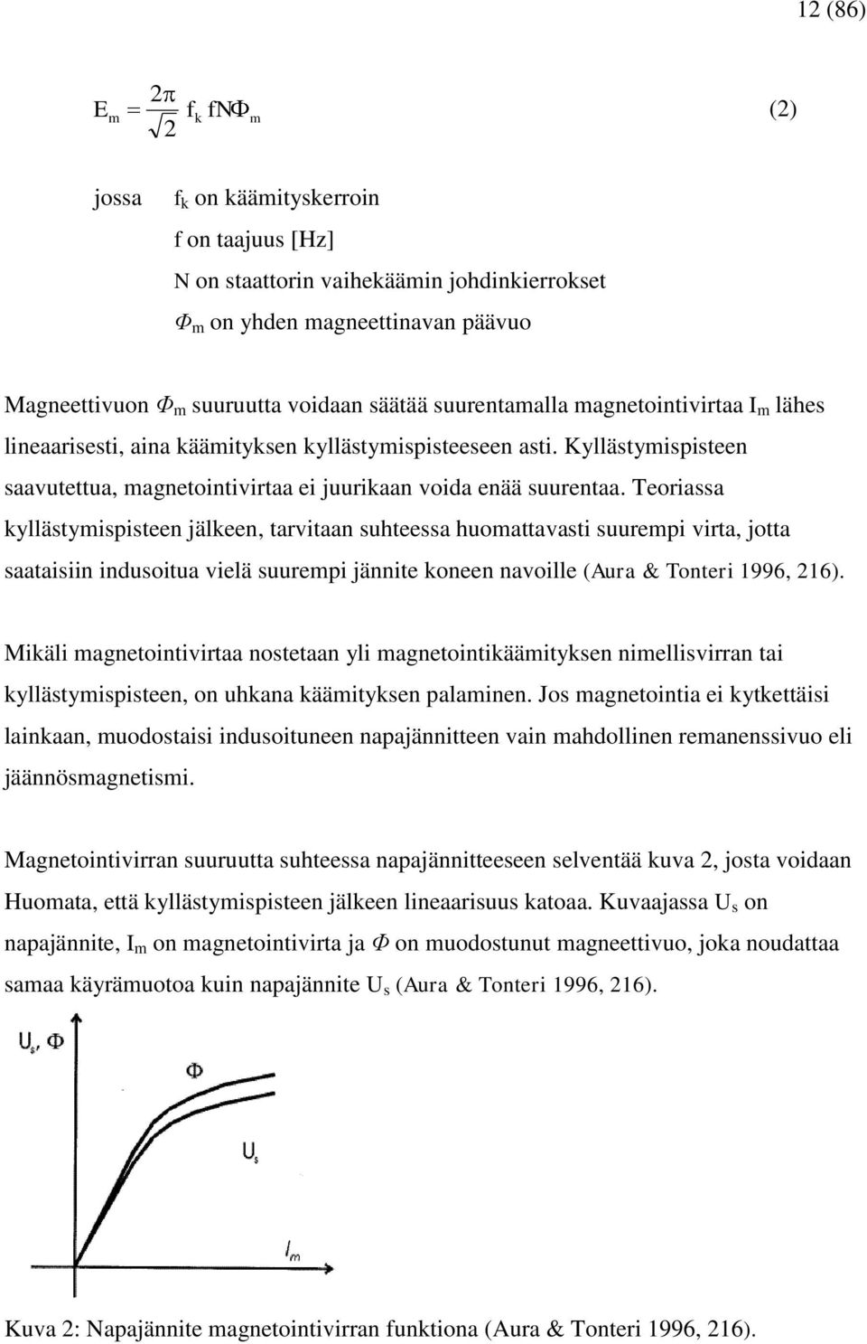 Teoriassa kyllästymispisteen jälkeen, tarvitaan suhteessa huomattavasti suurempi virta, jotta saataisiin indusoitua vielä suurempi jännite koneen navoille (Aura & Tonteri 1996, 216).