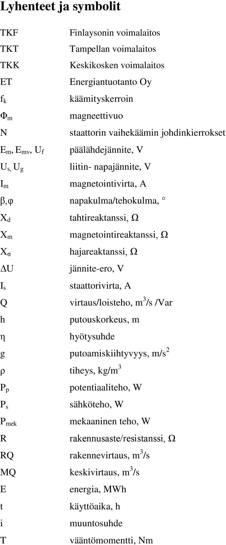 magnetointireaktanssi, Ω hajareaktanssi, Ω jännite-ero, V staattorivirta, A virtaus/loisteho, m 3 /s /Var putouskorkeus, m hyötysuhde g putoamiskiihtyvyys, m/s 2 ρ tiheys, kg/m 3 P p P s P