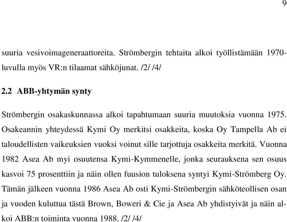 Osakeannin yhteydessä Kymi Oy merkitsi osakkeita, koska Oy Tampella Ab ei taloudellisten vaikeuksien vuoksi voinut sille tarjottuja osakkeita merkitä.