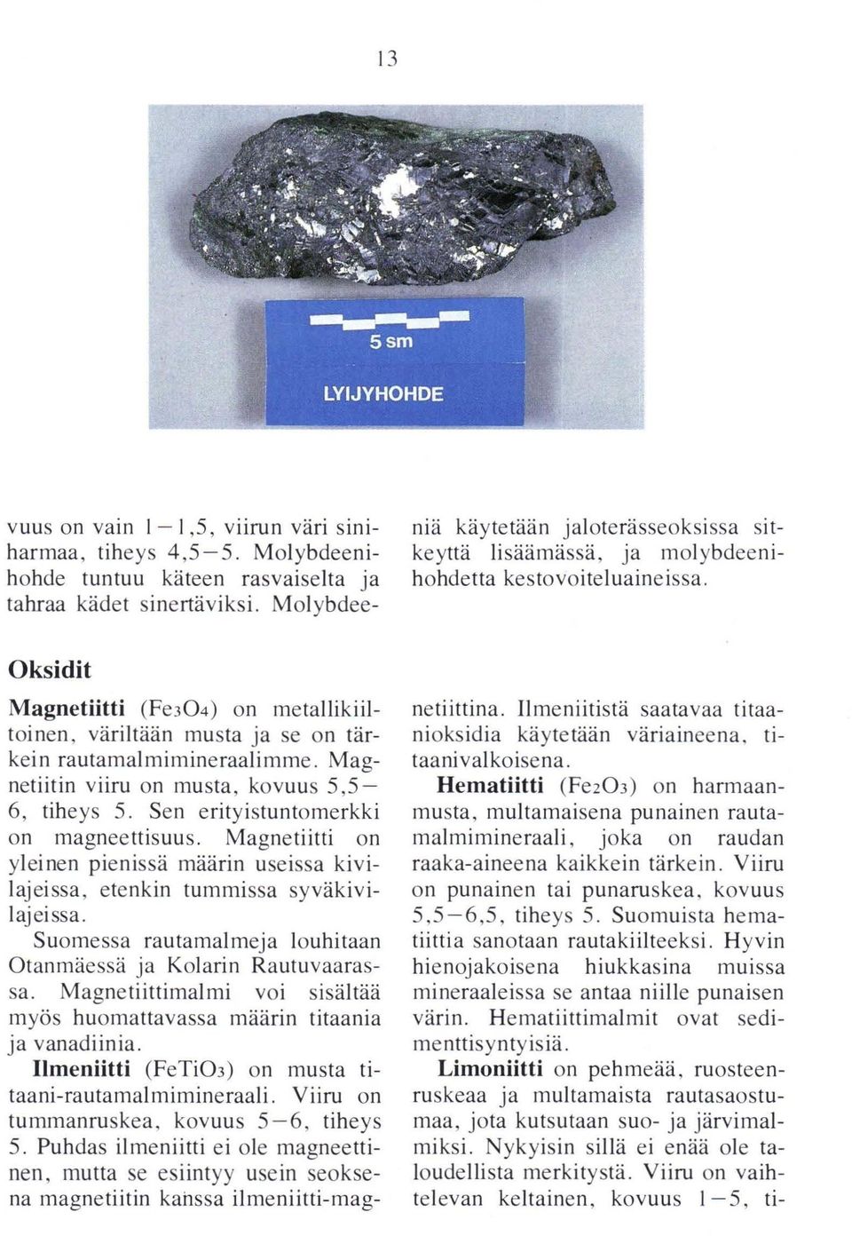 Sen erityistuntomerkki on magneettisuus. Magnetiitti on yleinen pienissä määrin useissa kivilajeissa, etenkin tummissa syväkivilajeissa.