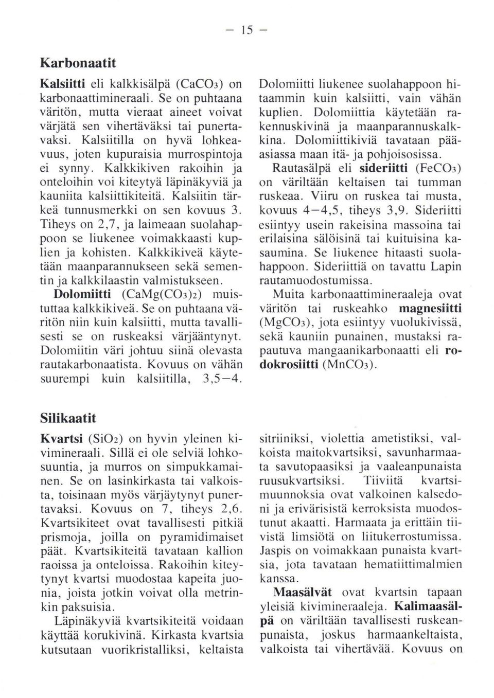 Kalsiitin tärkeä tunnusmerkki on sen kovuus 3. Tiheys on 2,7, ja laimeaan suolahappoon se liukenee voimakkaasti kuplien ja kohisten.