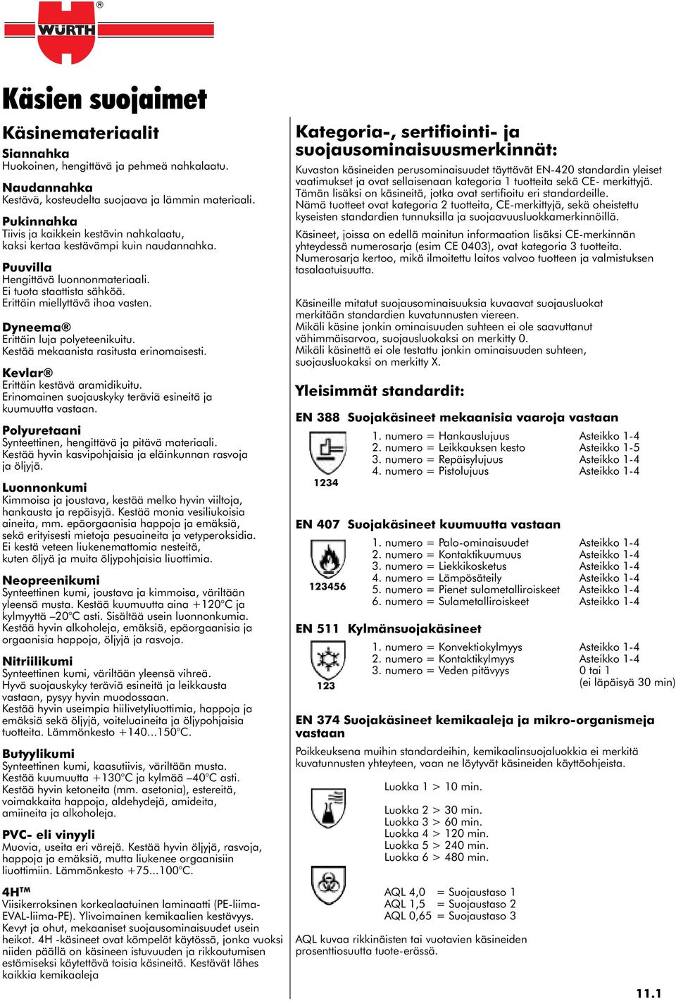 Dyneema Erittäin luja polyeteenikuitu. Kestää mekaanista rasitusta erinomaisesti. Kevlar Erittäin kestävä aramidikuitu. Erinomainen suojauskyky teräviä esineitä ja kuumuutta vastaan.