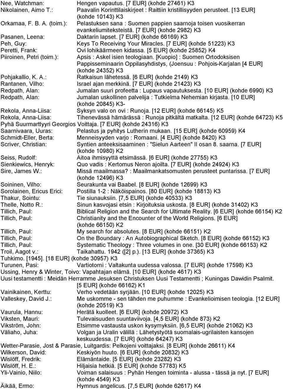 [7 EUR] (kohde 66169) K3 Peh, Guy: Keys To Receiving Your Miracles. [7 EUR] (kohde 51223) K3 Peretti, Frank: Ovi lohikäärmeen kidassa. [5 EUR] (kohde 25852) K4 Piiroinen, Petri (toim.