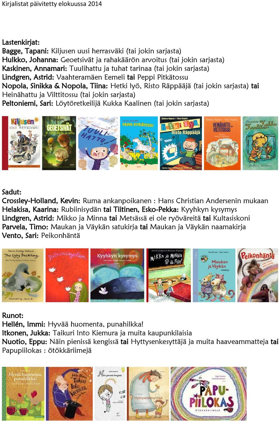 sarjasta) Peltoniemi, Sari: Löytöretkeilijä Kukka Kaalinen (tai jokin sarjasta) Sadut: Crossley-Holland, Kevin: Ruma ankanpoikanen : Hans Christian Andersenin mukaan Helakisa, Kaarina: Rubiinisydän